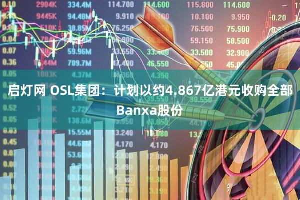 启灯网 OSL集团：计划以约4.867亿港元收购全部Banxa股份