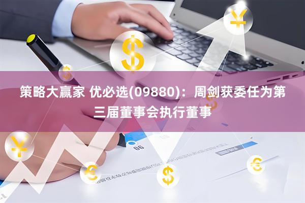 策略大赢家 优必选(09880)：周剑获委任为第三届董事会执行董事