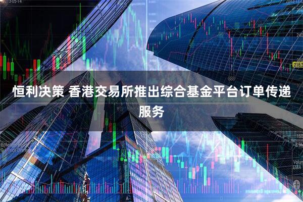 恒利决策 香港交易所推出综合基金平台订单传递服务