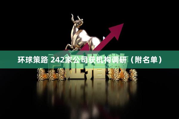 环球策路 242家公司获机构调研（附名单）