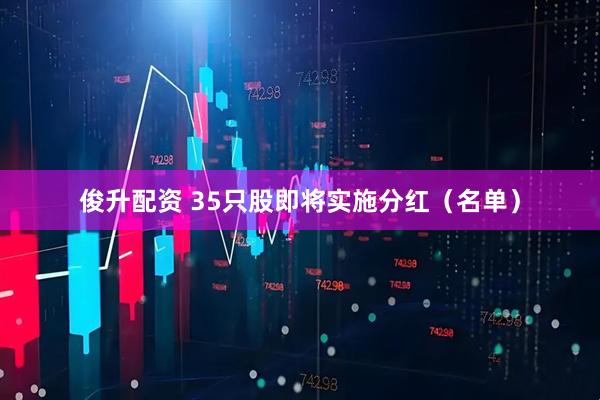 俊升配资 35只股即将实施分红（名单）