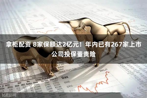 拿柜配资 8家保额达2亿元！年内已有267家上市公司投保董责险
