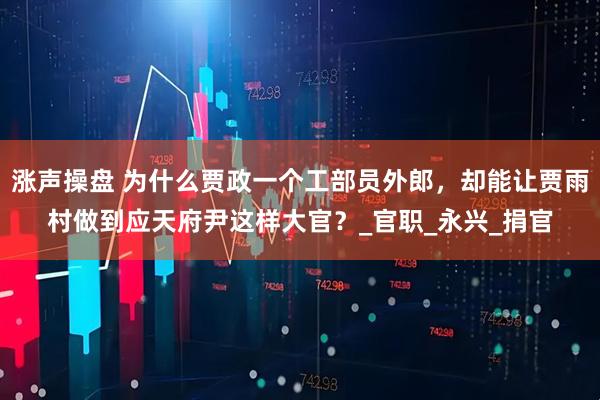 涨声操盘 为什么贾政一个工部员外郎，却能让贾雨村做到应天府尹这样大官？_官职_永兴_捐官