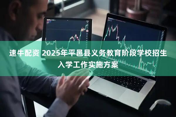 速牛配资 2025年平邑县义务教育阶段学校招生入学工作实施方案