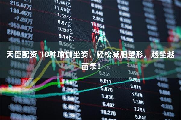 天臣配资 10种瑜伽坐姿，轻松减肥塑形，越坐越苗条！