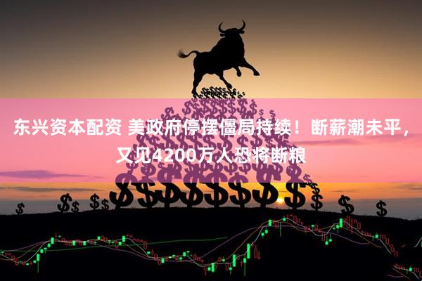 东兴资本配资 美政府停摆僵局持续！断薪潮未平，又见4200万人恐将断粮