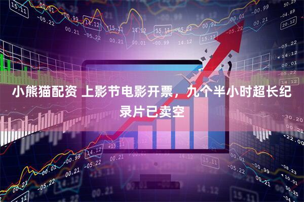 小熊猫配资 上影节电影开票，九个半小时超长纪录片已卖空