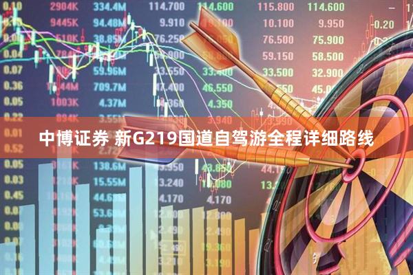 中博证券 新G219国道自驾游全程详细路线